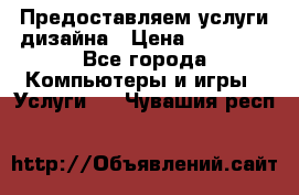 Предоставляем услуги дизайна › Цена ­ 15 000 - Все города Компьютеры и игры » Услуги   . Чувашия респ.